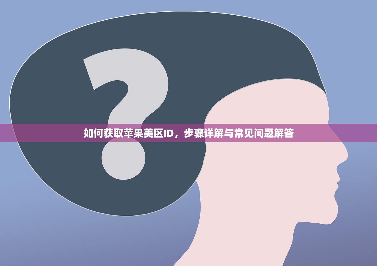 如何获取苹果美区ID，步骤详解与常见问题解答