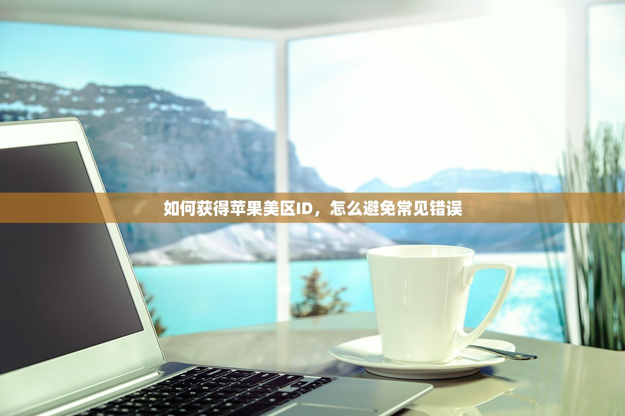 如何获得苹果美区ID,怎么避免常见错误