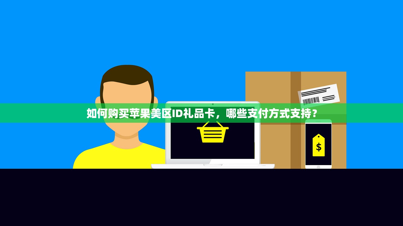 如何购买苹果美区ID礼品卡,哪些支付方式支持?