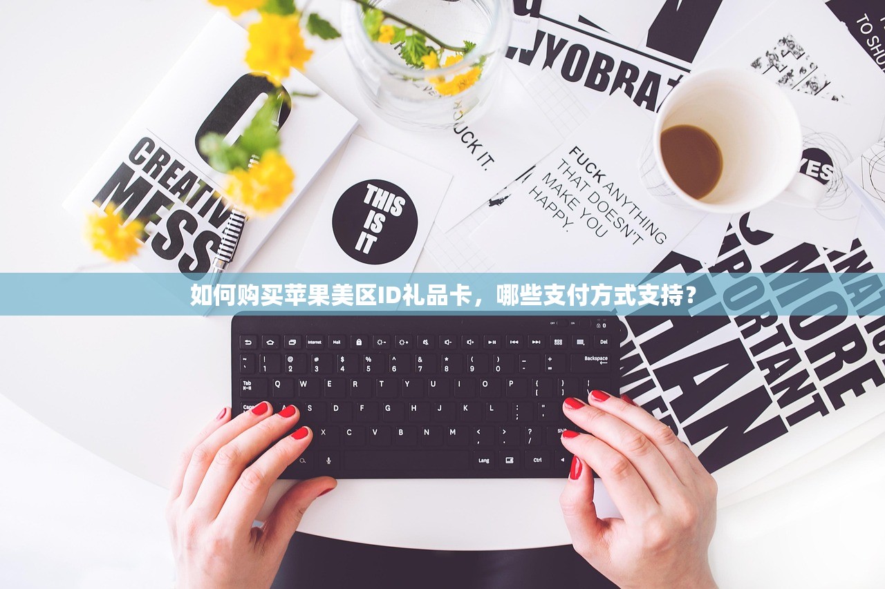 如何购买苹果美区ID礼品卡,哪些支付方式支持?