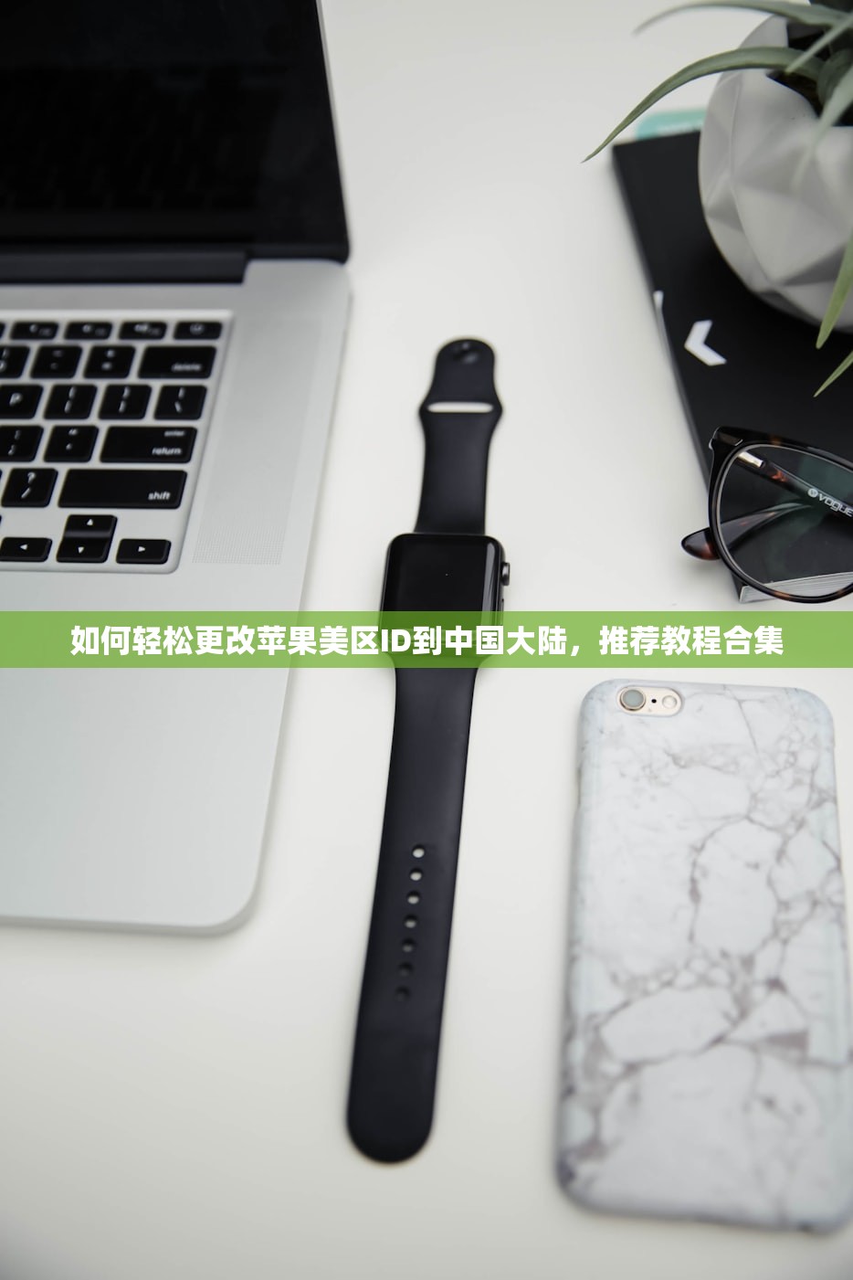 如何轻松更改苹果美区ID到中国大陆，推荐教程合集