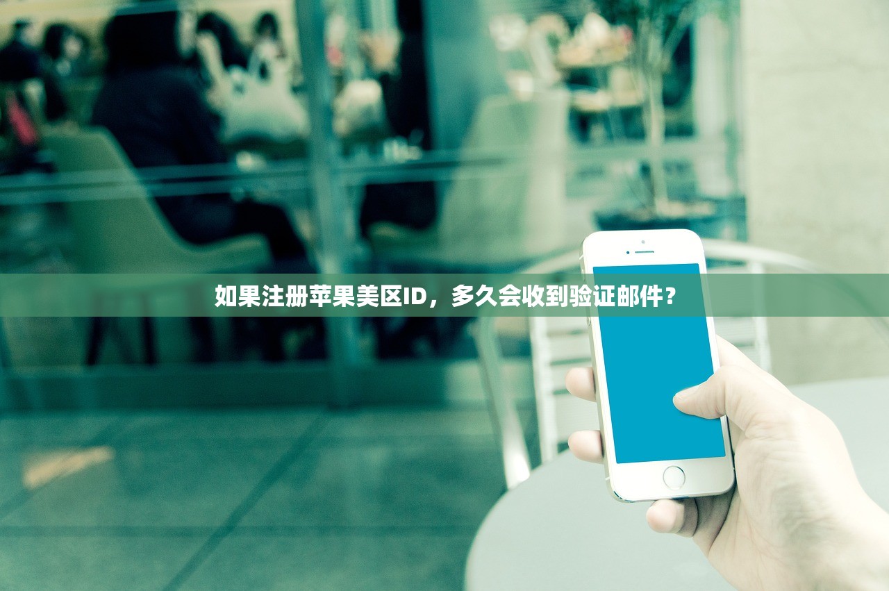 如果注册苹果美区ID，多久会收到验证邮件？