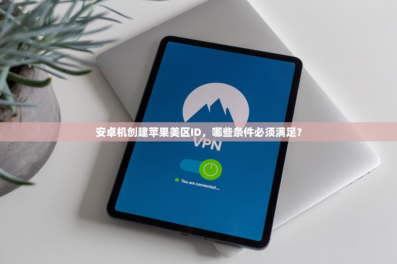 安卓机创建苹果美区ID,哪些条件必须满足?
