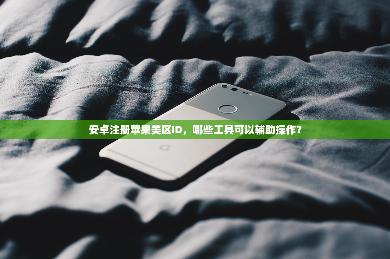 安卓注册苹果美区ID,哪些工具可以辅助操作?