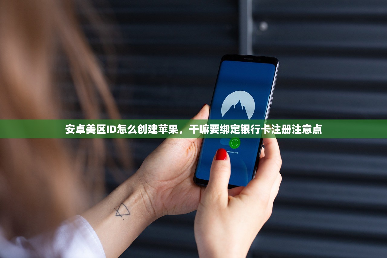 安卓美区ID怎么创建苹果,干嘛要绑定银行卡注册注意点