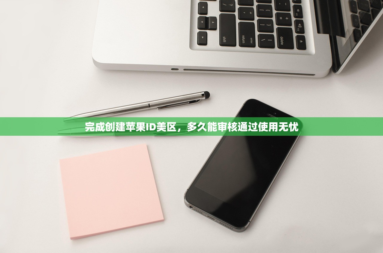 完成创建苹果ID美区，多久能审核通过使用无忧