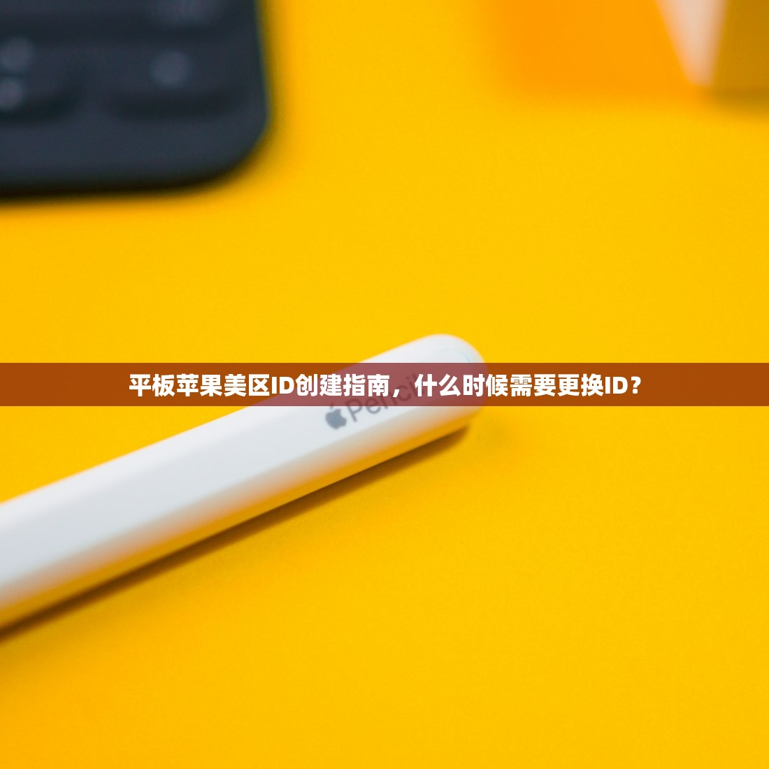 平板苹果美区ID创建指南，什么时候需要更换ID？
