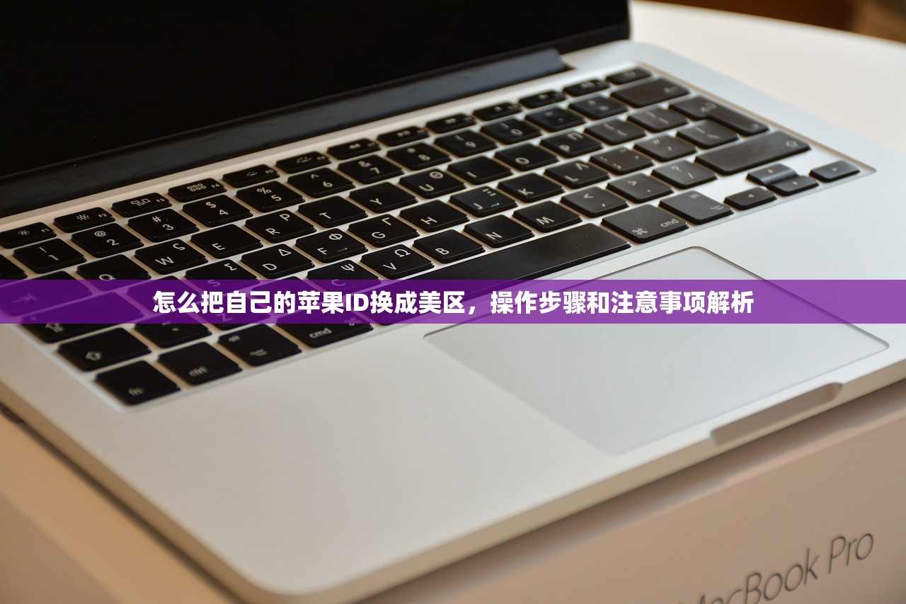 怎么把自己的苹果ID换成美区,操作步骤和注意事项解析
