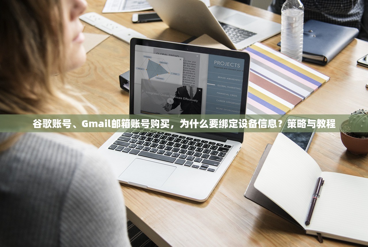 谷歌账号、Gmail邮箱账号购买，为什么要绑定设备信息？策略与教程