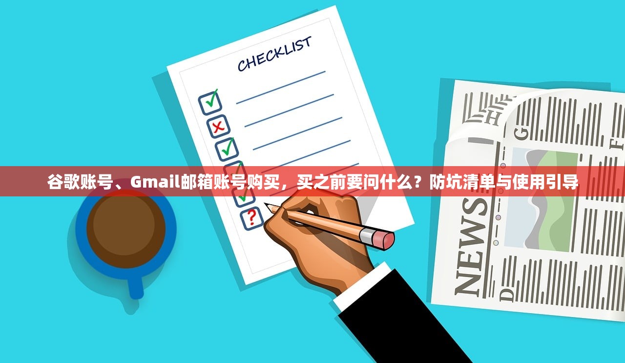 谷歌账号、Gmail邮箱账号购买,买之前要问什么?防坑清单与使用引导