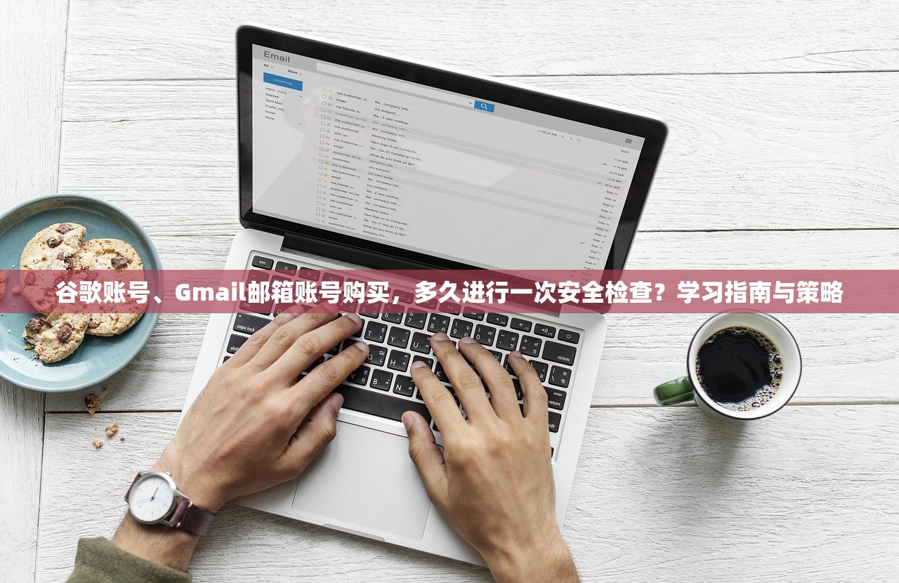 谷歌账号、Gmail邮箱账号购买，多久进行一次安全检查？学习指南与策略