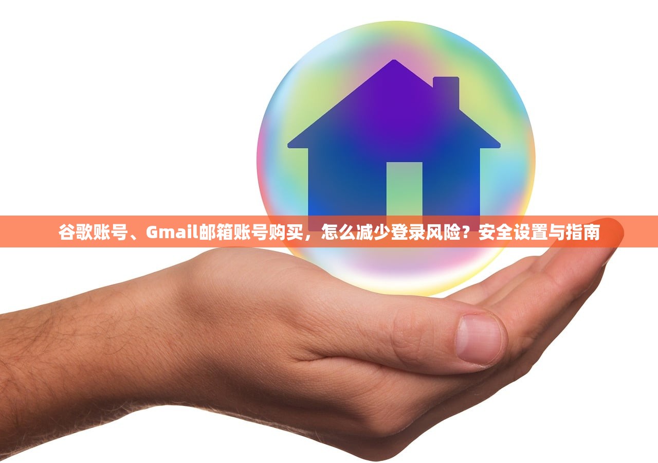 谷歌账号、Gmail邮箱账号购买，怎么减少登录风险？安全设置与指南