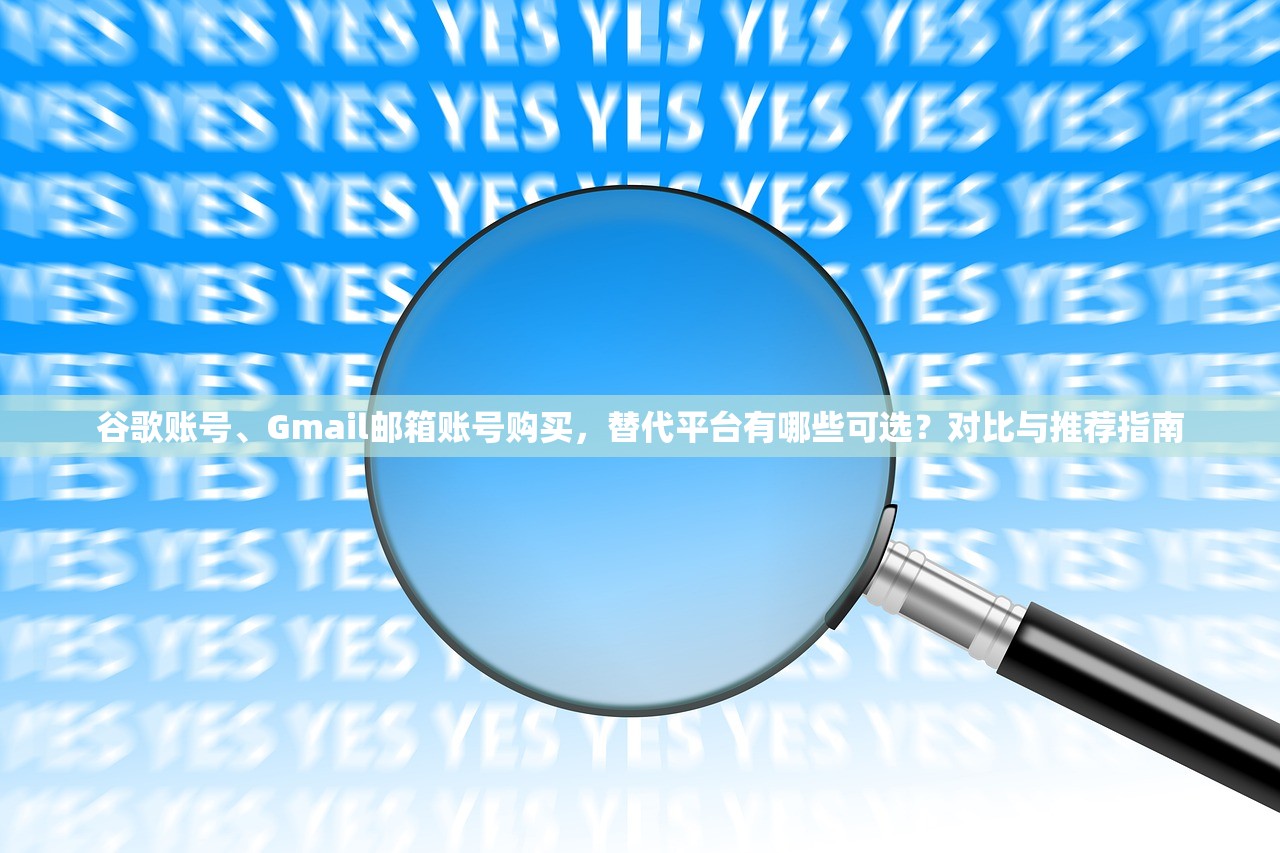 谷歌账号、Gmail邮箱账号购买,替代平台有哪些可选?对比与推荐指南