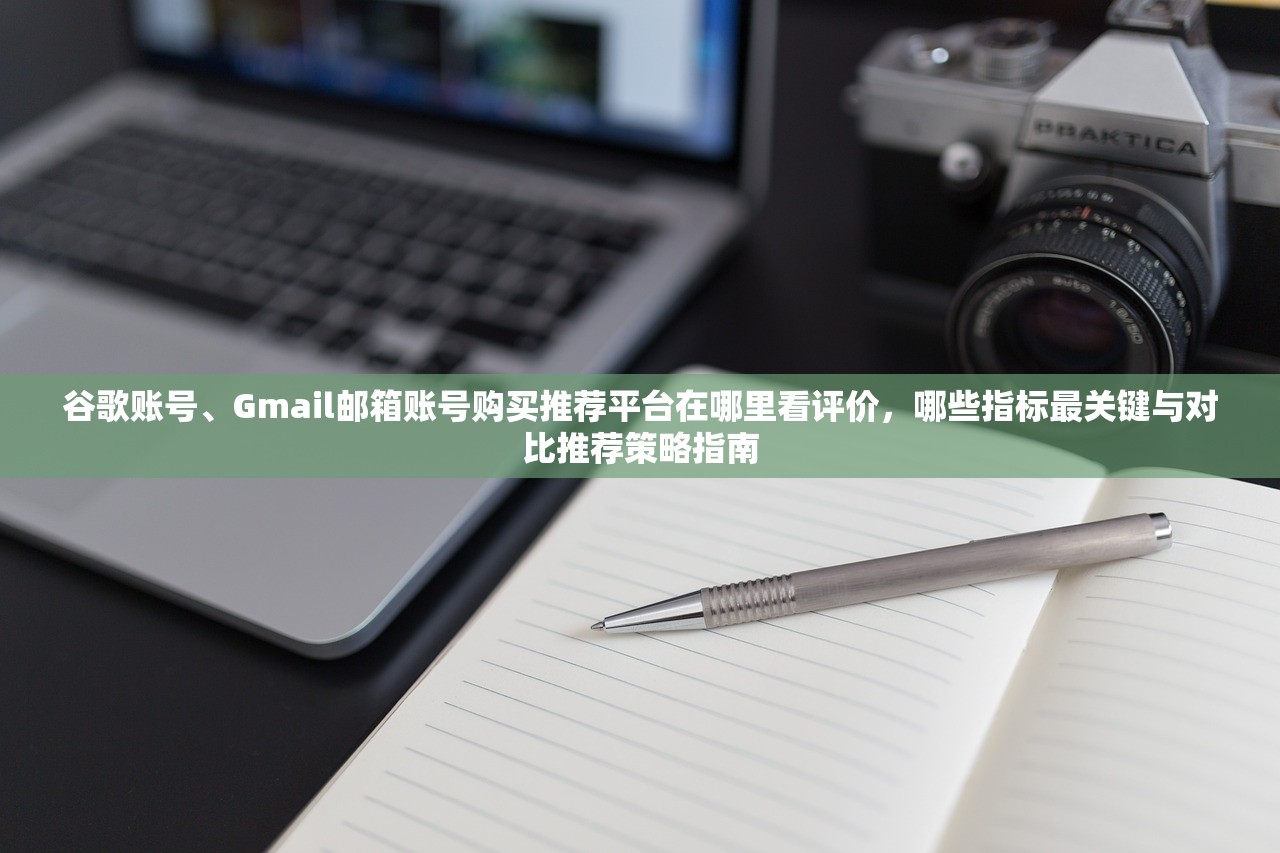 谷歌账号、Gmail邮箱账号购买推荐平台在哪里看评价，哪些指标最关键与对比推荐策略指南