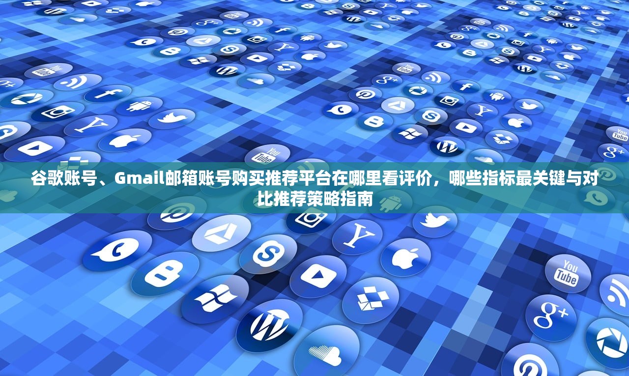 谷歌账号、Gmail邮箱账号购买推荐平台在哪里看评价,哪些指标最关键与对比推荐策略指南