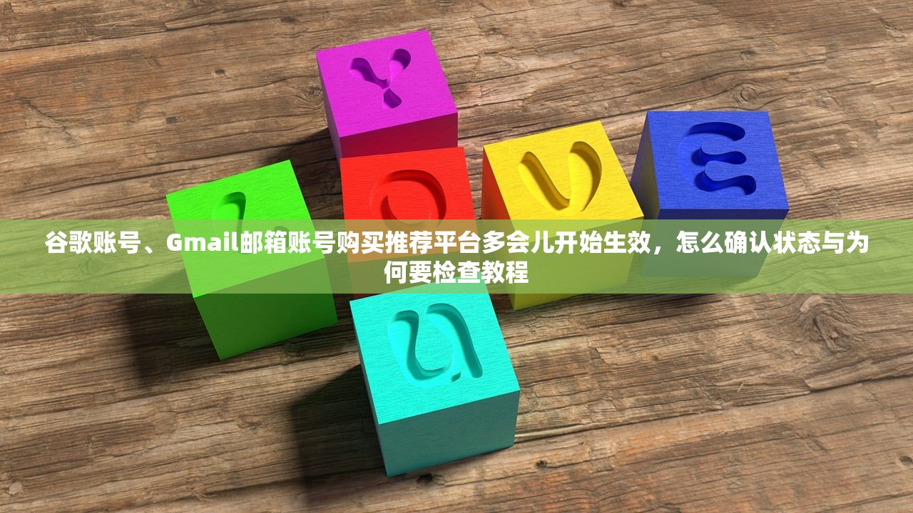 谷歌账号、Gmail邮箱账号购买推荐平台多会儿开始生效,怎么确认状态与为何要检查教程