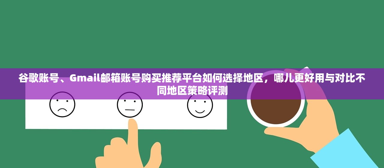谷歌账号、Gmail邮箱账号购买推荐平台如何选择地区,哪儿更好用与对比不同地区策略评测