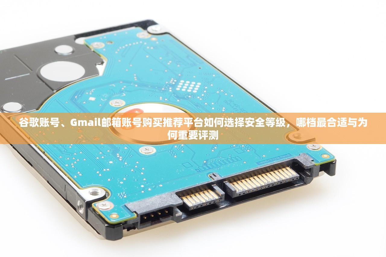 谷歌账号、Gmail邮箱账号购买推荐平台如何选择安全等级,哪档最合适与为何重要评测