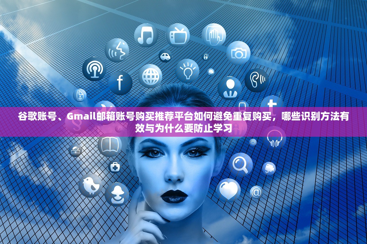谷歌账号、Gmail邮箱账号购买推荐平台如何避免重复购买，哪些识别方法有效与为什么要防止学习