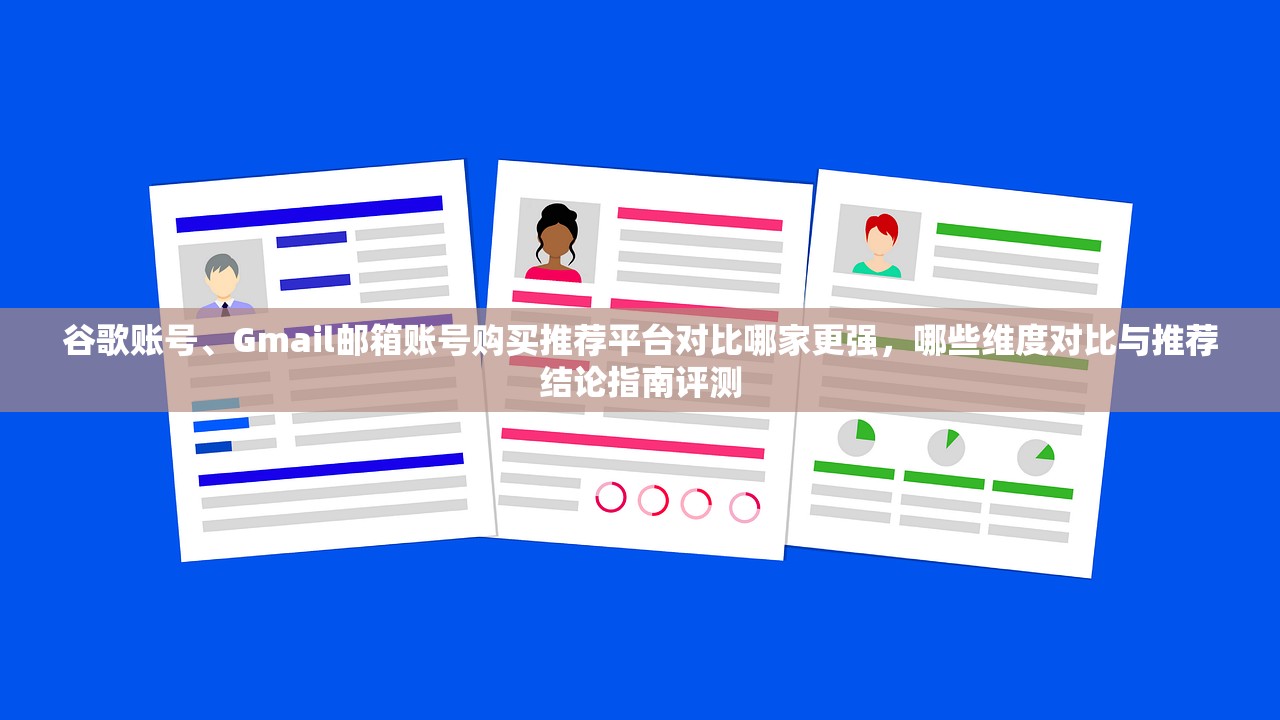 谷歌账号、Gmail邮箱账号购买推荐平台对比哪家更强,哪些维度对比与推荐结论指南评测
