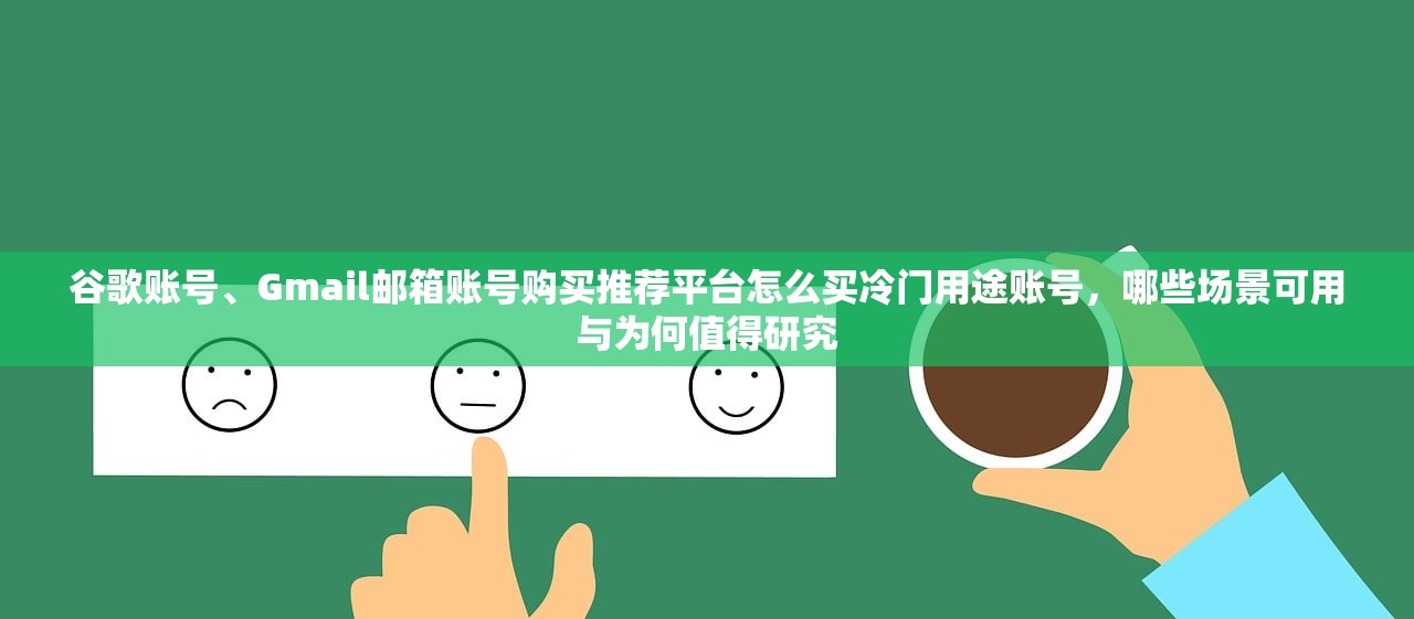 谷歌账号、Gmail邮箱账号购买推荐平台怎么买冷门用途账号，哪些场景可用与为何值得研究