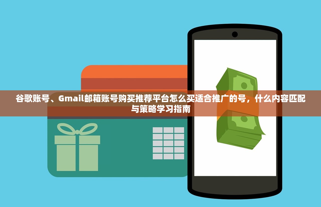 谷歌账号、Gmail邮箱账号购买推荐平台怎么买适合推广的号,什么内容匹配与策略学习指南