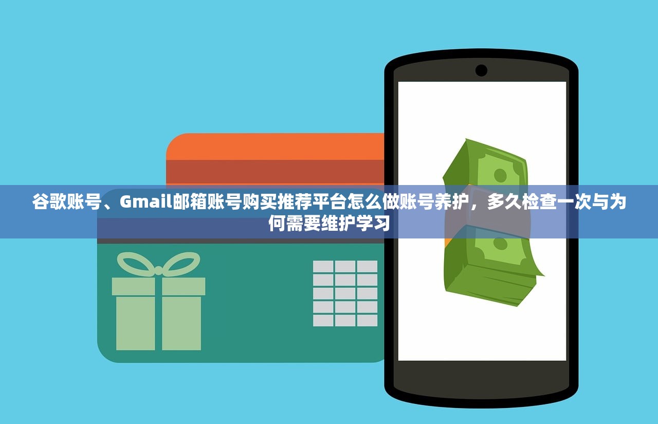 谷歌账号、Gmail邮箱账号购买推荐平台怎么做账号养护,多久检查一次与为何需要维护学习