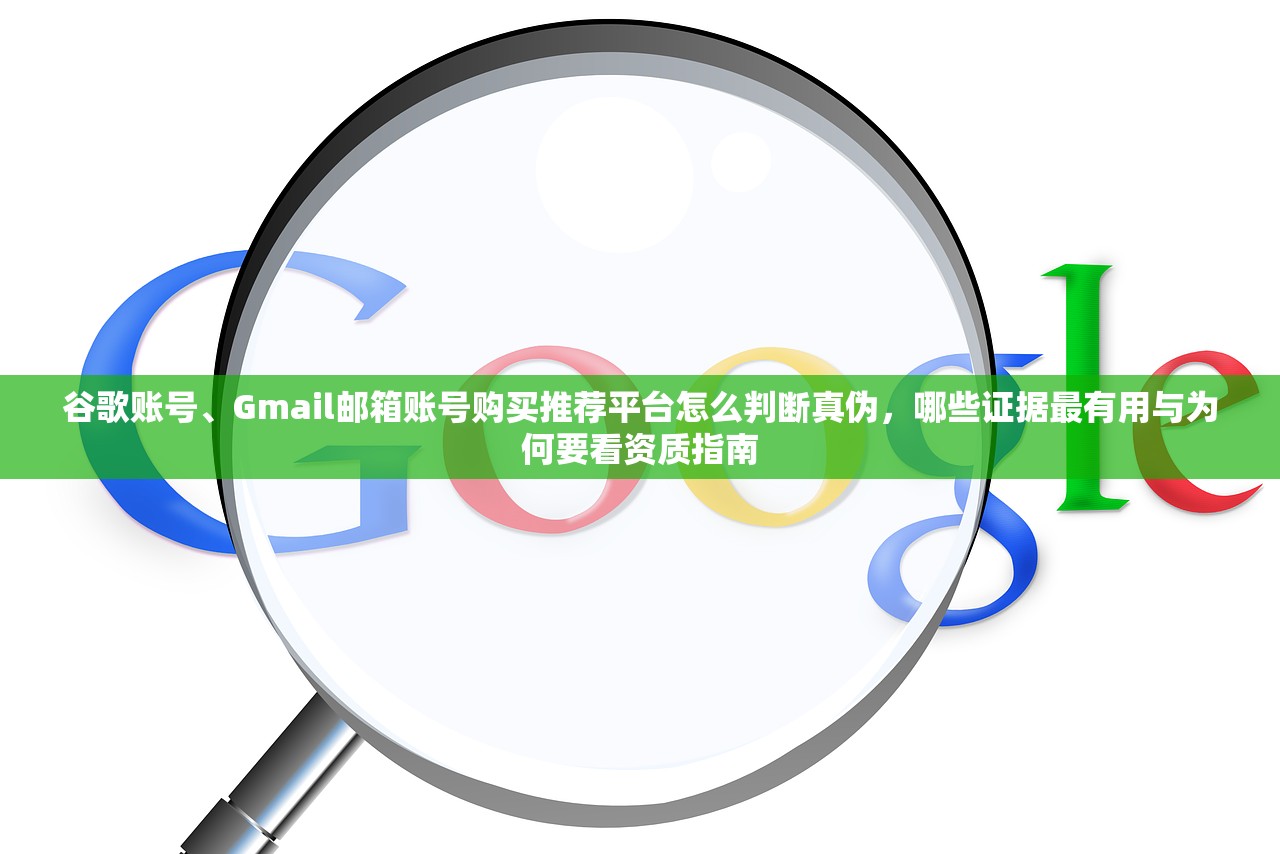 谷歌账号、Gmail邮箱账号购买推荐平台怎么判断真伪，哪些证据最有用与为何要看资质指南
