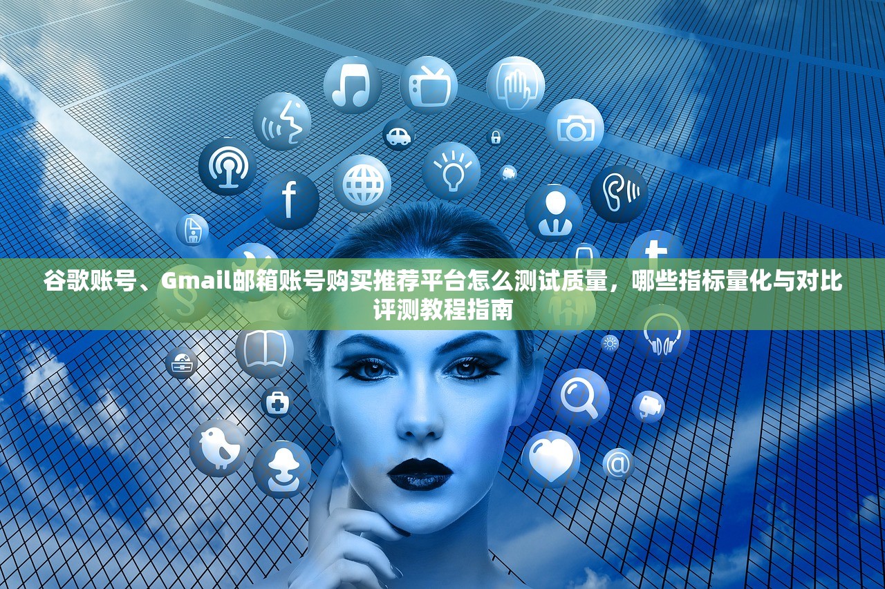 谷歌账号、Gmail邮箱账号购买推荐平台怎么测试质量，哪些指标量化与对比评测教程指南