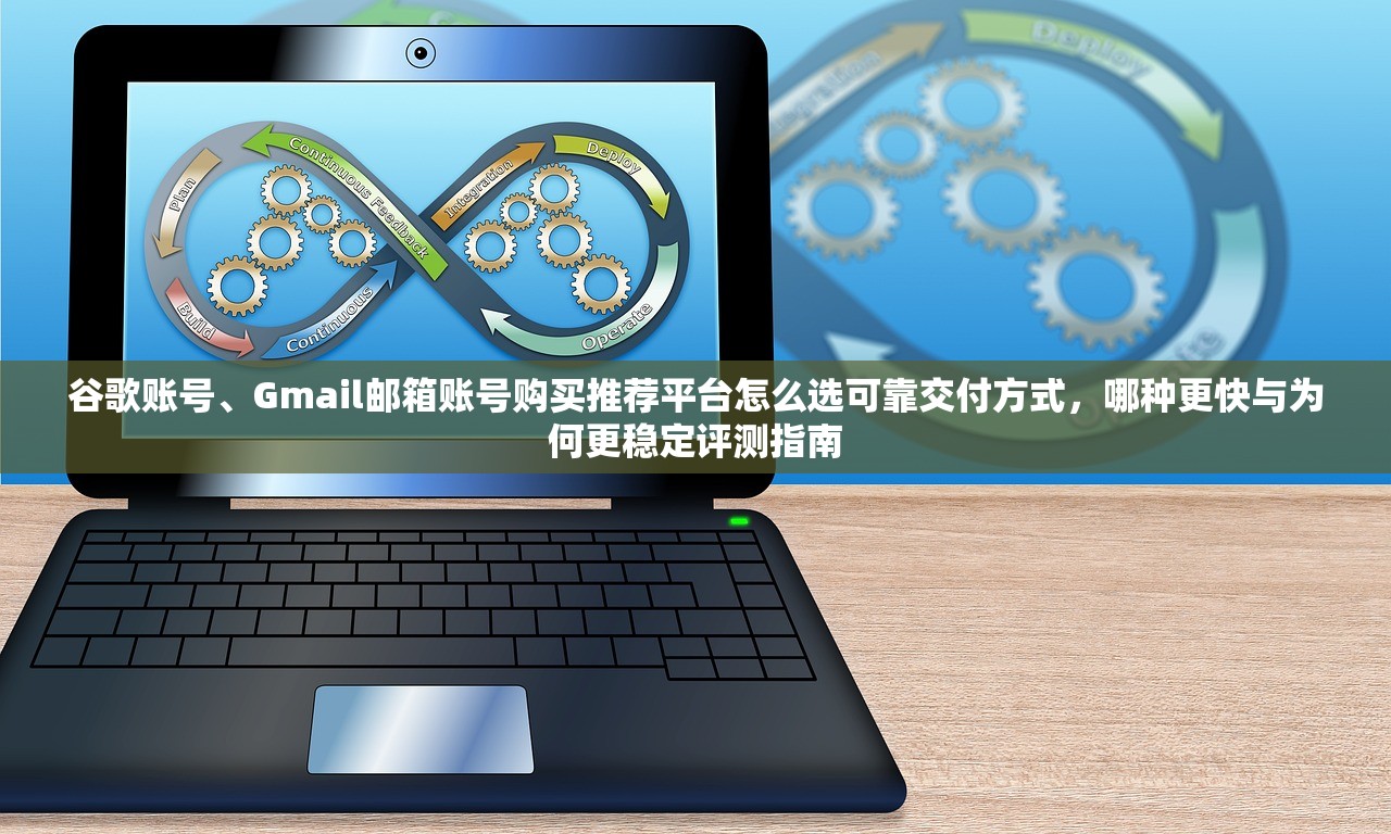 谷歌账号、Gmail邮箱账号购买推荐平台怎么选可靠交付方式，哪种更快与为何更稳定评测指南