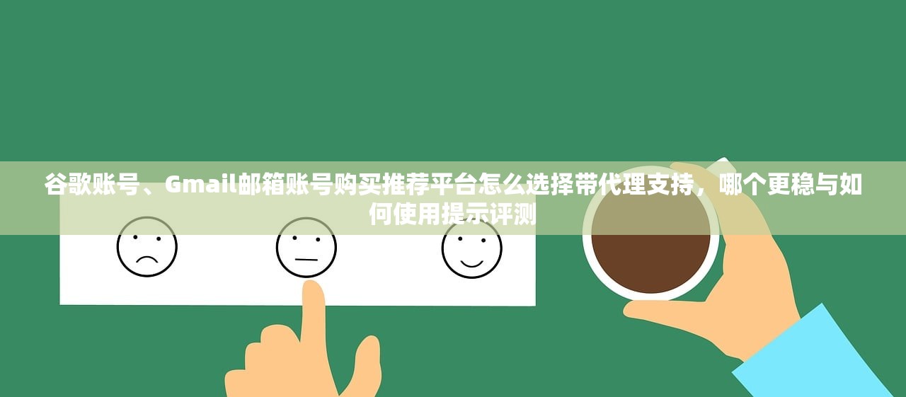 谷歌账号、Gmail邮箱账号购买推荐平台怎么选择带代理支持，哪个更稳与如何使用提示评测