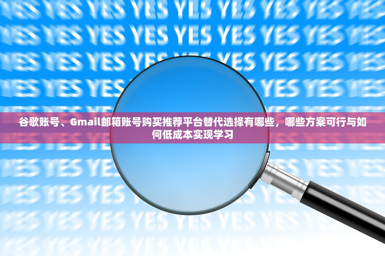 谷歌账号、Gmail邮箱账号购买推荐平台替代选择有哪些,哪些方案可行与如何低成本实现学习