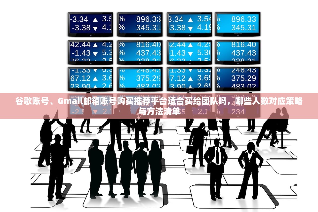 谷歌账号、Gmail邮箱账号购买推荐平台适合买给团队吗,哪些人数对应策略与方法清单