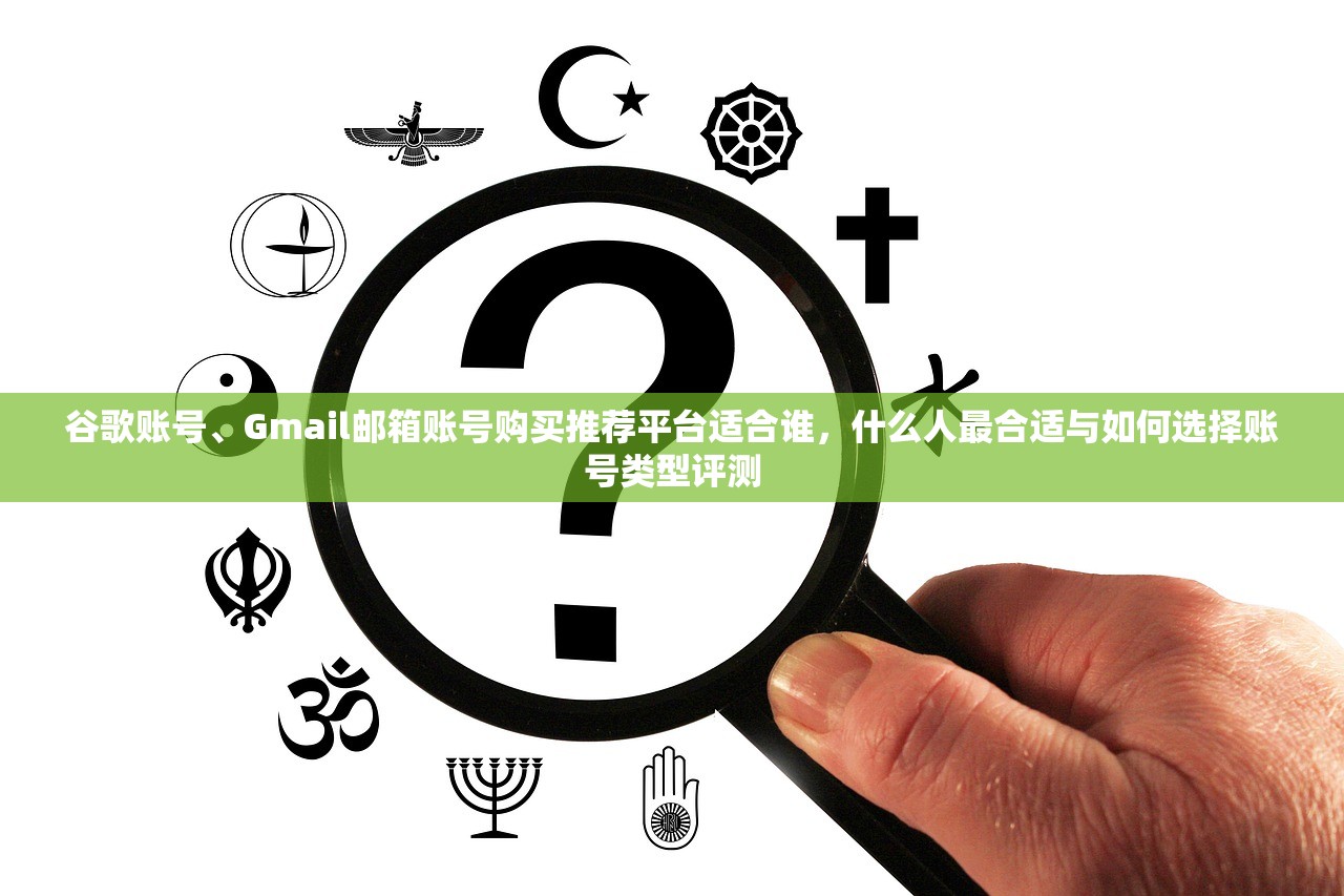 谷歌账号、Gmail邮箱账号购买推荐平台适合谁,什么人最合适与如何选择账号类型评测