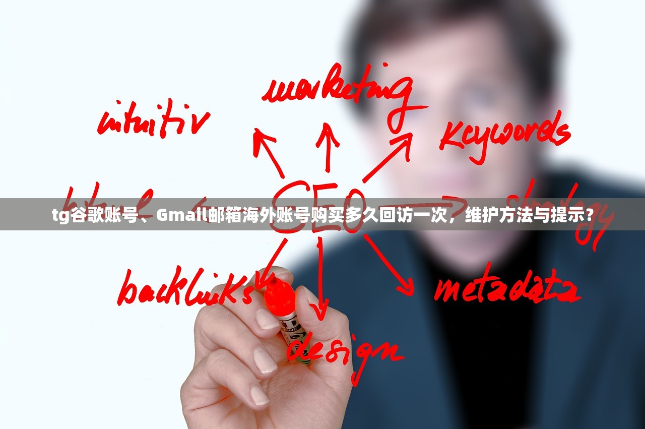 tg谷歌账号、Gmail邮箱海外账号购买多久回访一次,维护方法与提示?
