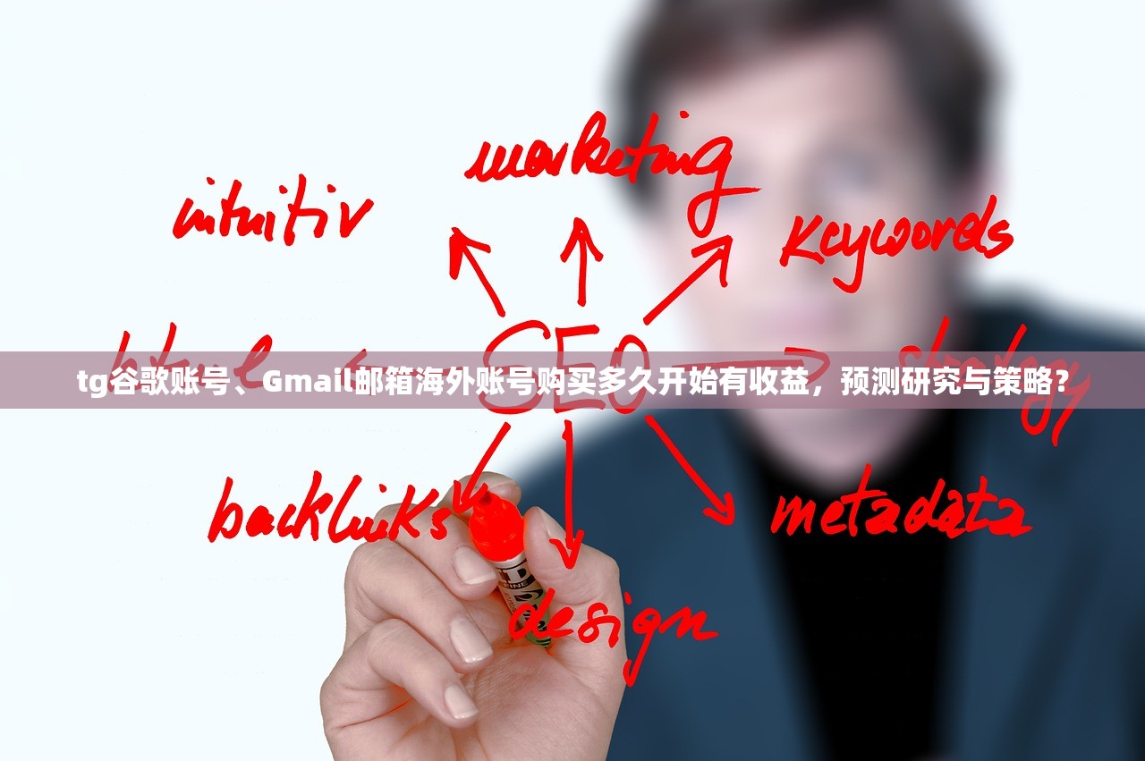 tg谷歌账号、Gmail邮箱海外账号购买多久开始有收益,预测研究与策略?