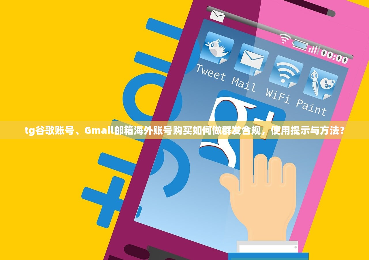tg谷歌账号、Gmail邮箱海外账号购买如何做群发合规，使用提示与方法？