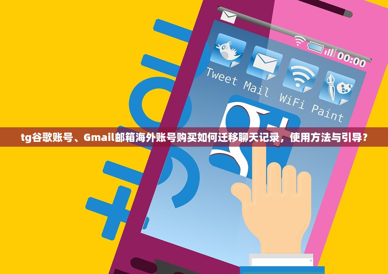 tg谷歌账号、Gmail邮箱海外账号购买如何迁移聊天记录,使用方法与引导?