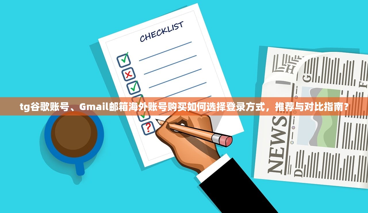 tg谷歌账号、Gmail邮箱海外账号购买如何选择登录方式,推荐与对比指南?