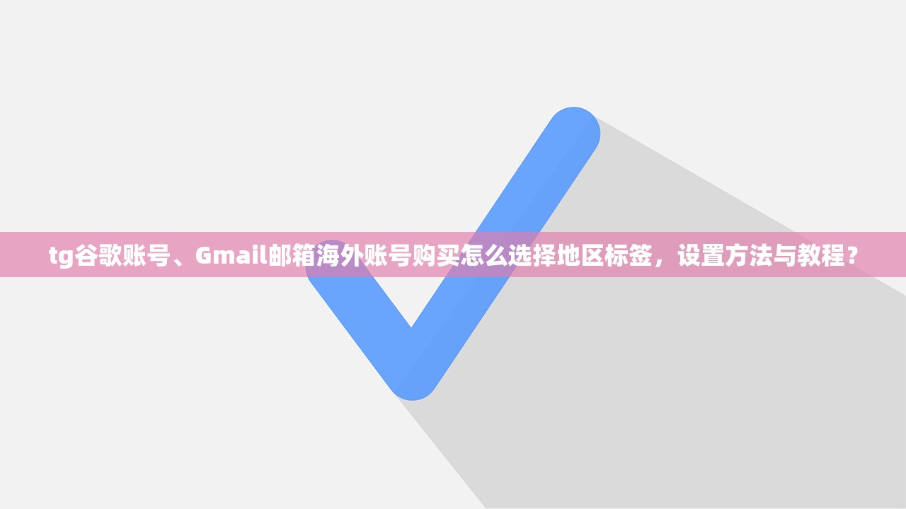 tg谷歌账号、Gmail邮箱海外账号购买怎么选择地区标签,设置方法与教程?