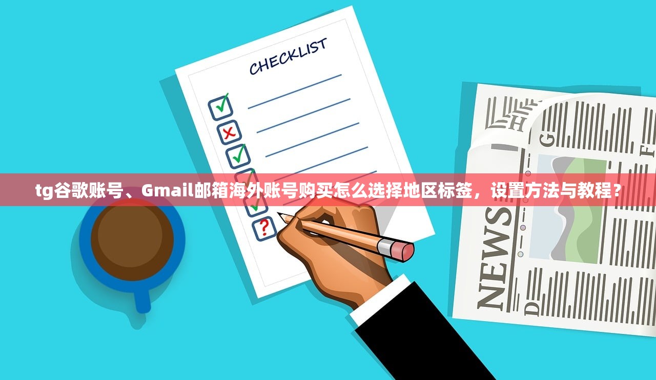 tg谷歌账号、Gmail邮箱海外账号购买怎么选择地区标签，设置方法与教程？