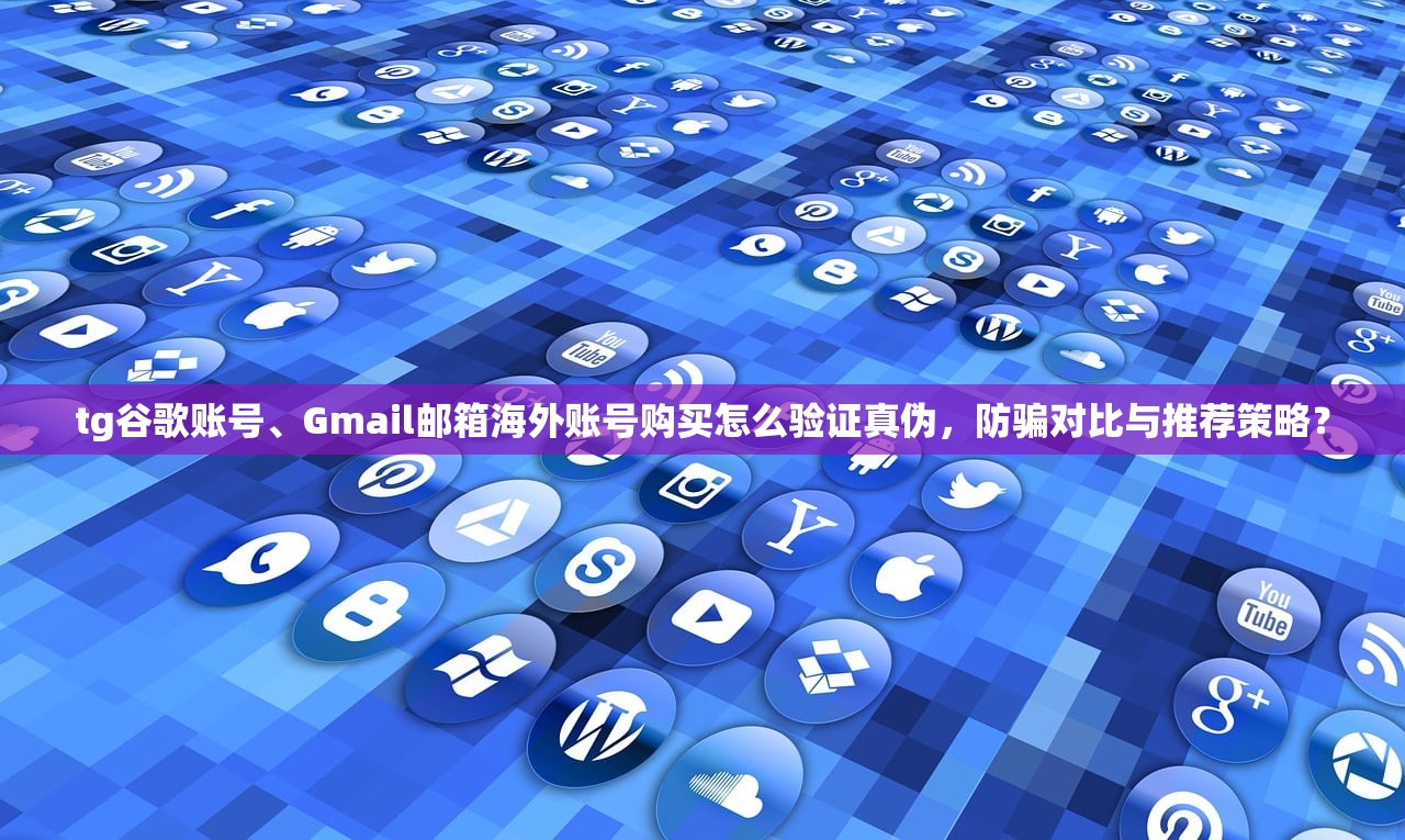 tg谷歌账号、Gmail邮箱海外账号购买怎么验证真伪，防骗对比与推荐策略？