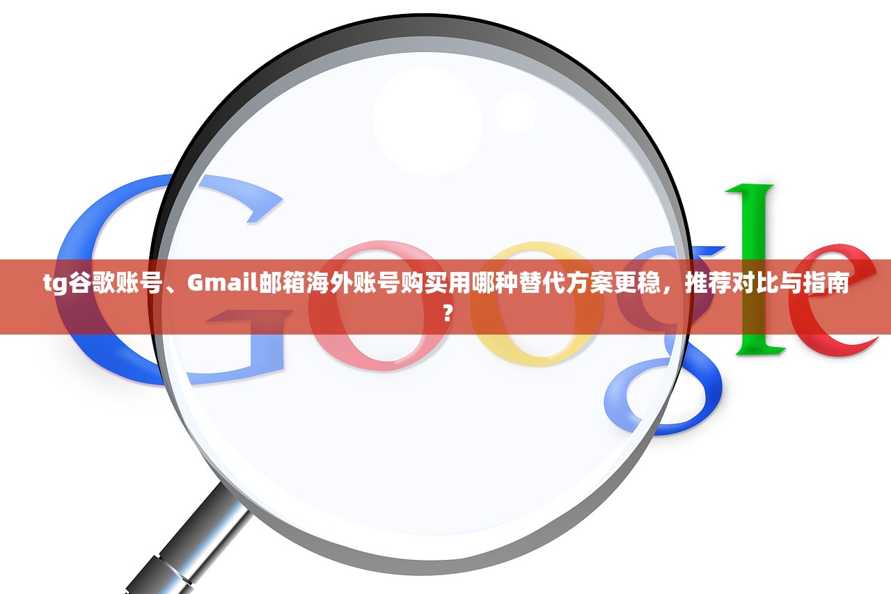 tg谷歌账号、Gmail邮箱海外账号购买用哪种替代方案更稳，推荐对比与指南？
