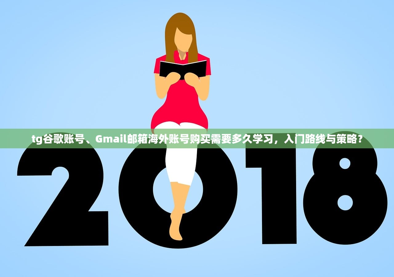 tg谷歌账号、Gmail邮箱海外账号购买需要多久学习,入门路线与策略?