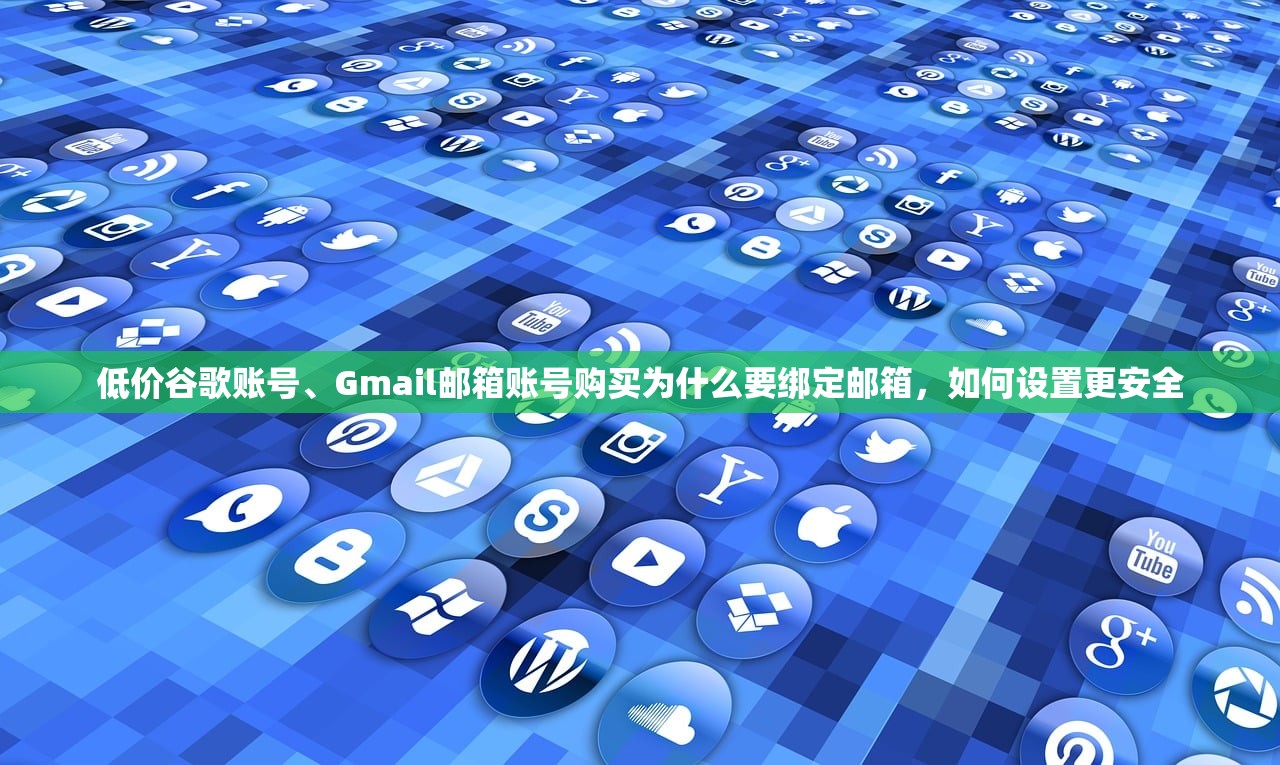 低价谷歌账号、Gmail邮箱账号购买为什么要绑定邮箱，如何设置更安全