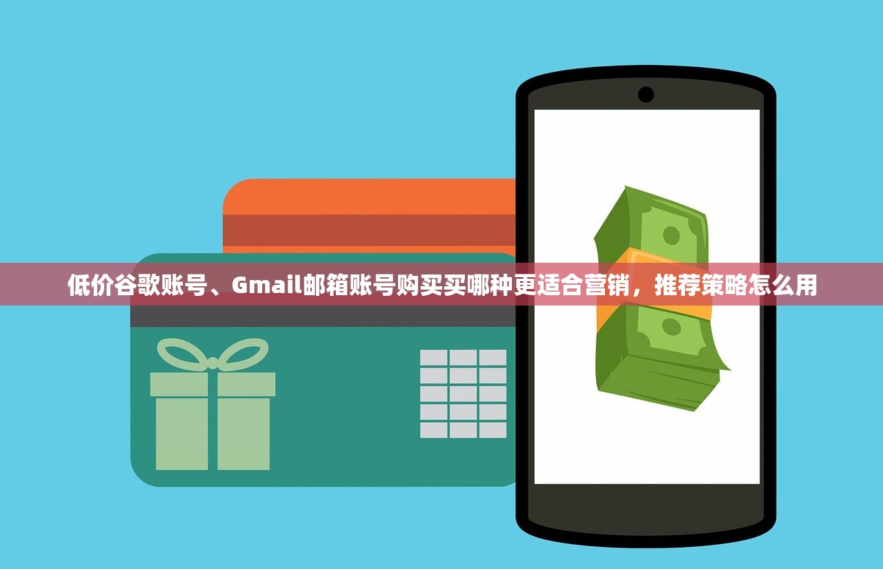 低价谷歌账号、Gmail邮箱账号购买买哪种更适合营销,推荐策略怎么用