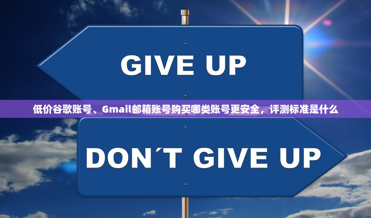 低价谷歌账号、Gmail邮箱账号购买哪类账号更安全，评测标准是什么