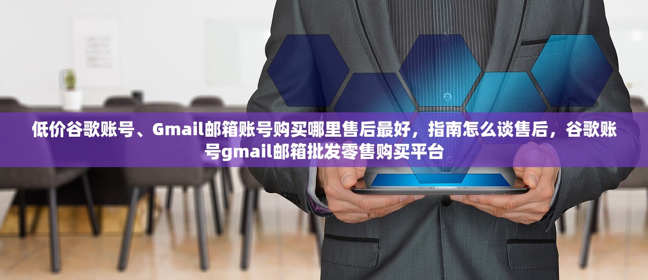 低价谷歌账号、Gmail邮箱账号购买哪里售后最好,指南怎么谈售后,谷歌账号gmail邮箱批发零售购买平台