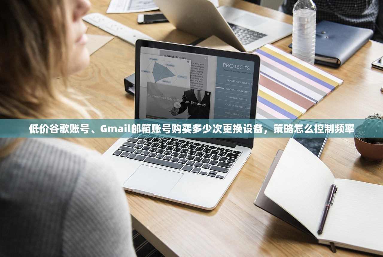 低价谷歌账号、Gmail邮箱账号购买多少次更换设备，策略怎么控制频率
