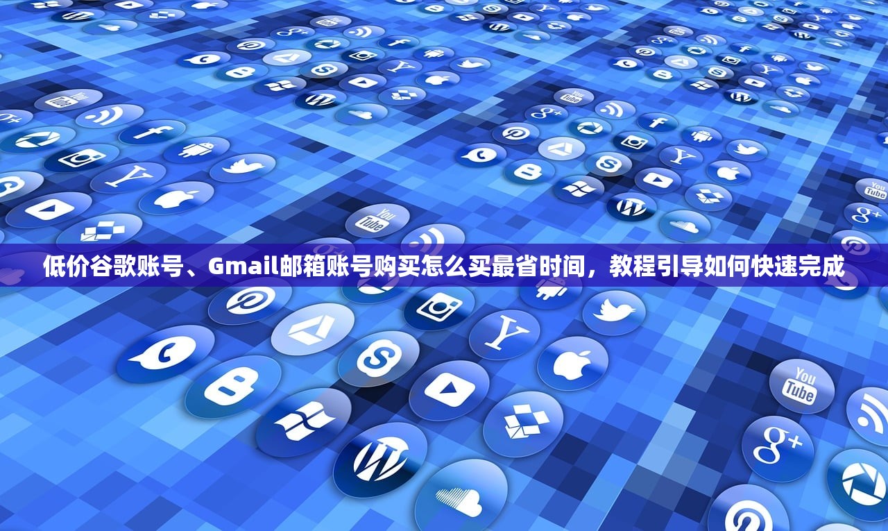 低价谷歌账号、Gmail邮箱账号购买怎么买最省时间,教程引导如何快速完成